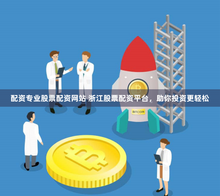 配资专业股票配资网站 浙江股票配资平台，助你投资更轻松