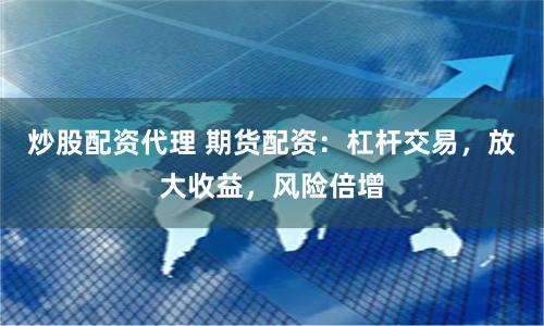 炒股配资代理 期货配资：杠杆交易，放大收益，风险倍增