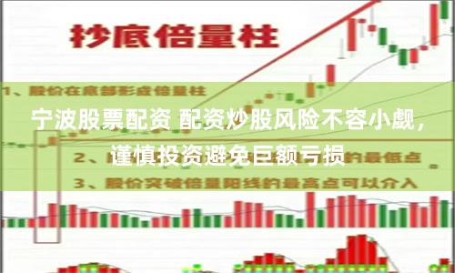 宁波股票配资 配资炒股风险不容小觑，谨慎投资避免巨额亏损