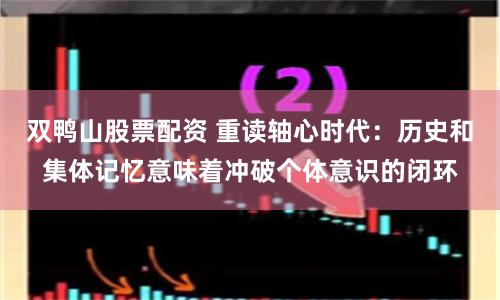 双鸭山股票配资 重读轴心时代：历史和集体记忆意味着冲破个体意识的闭环