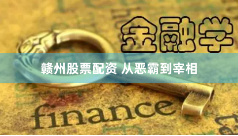 赣州股票配资 从恶霸到宰相