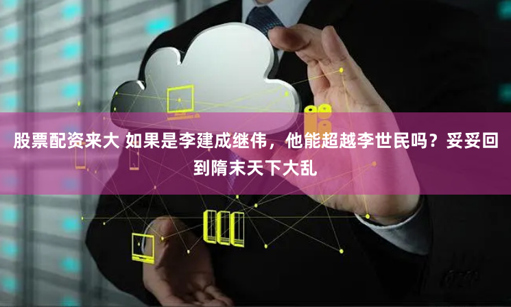 股票配资来大 如果是李建成继伟，他能超越李世民吗？妥妥回到隋末天下大乱