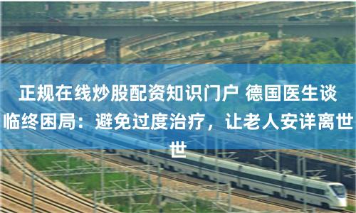 正规在线炒股配资知识门户 德国医生谈临终困局：避免过度治疗，让老人安详离世