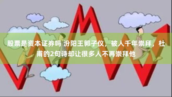 股票是资本证券吗 汾阳王郭子仪，被人千年崇拜，杜甫的2句诗却让很多人不再崇拜他