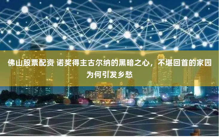 佛山股票配资 诺奖得主古尔纳的黑暗之心，不堪回首的家园为何引发乡愁