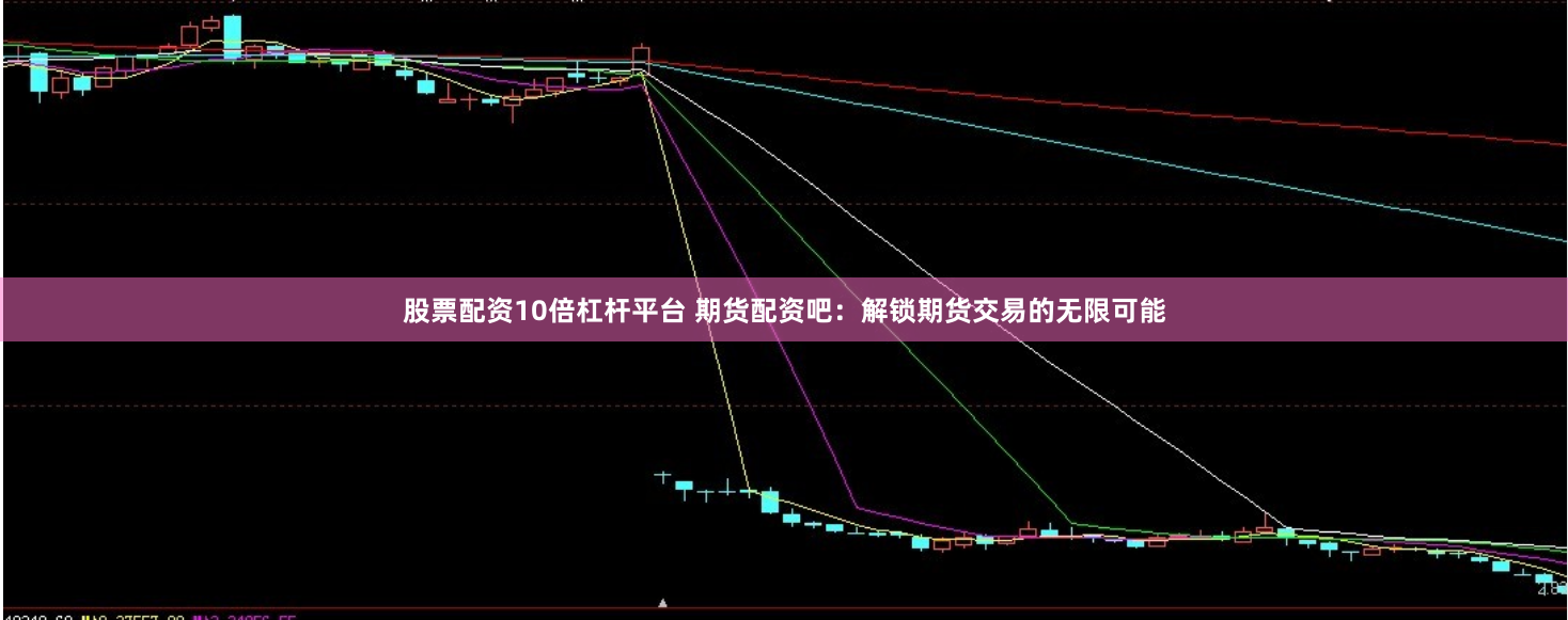 股票配资10倍杠杆平台 期货配资吧：解锁期货交易的无限可能