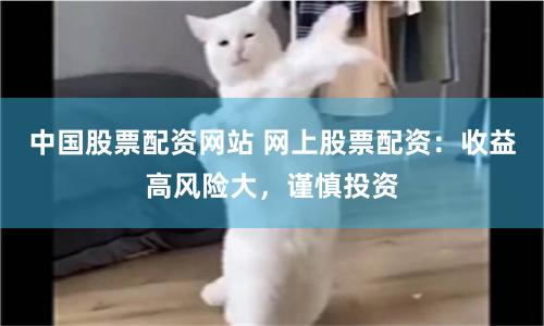 中国股票配资网站 网上股票配资：收益高风险大，谨慎投资