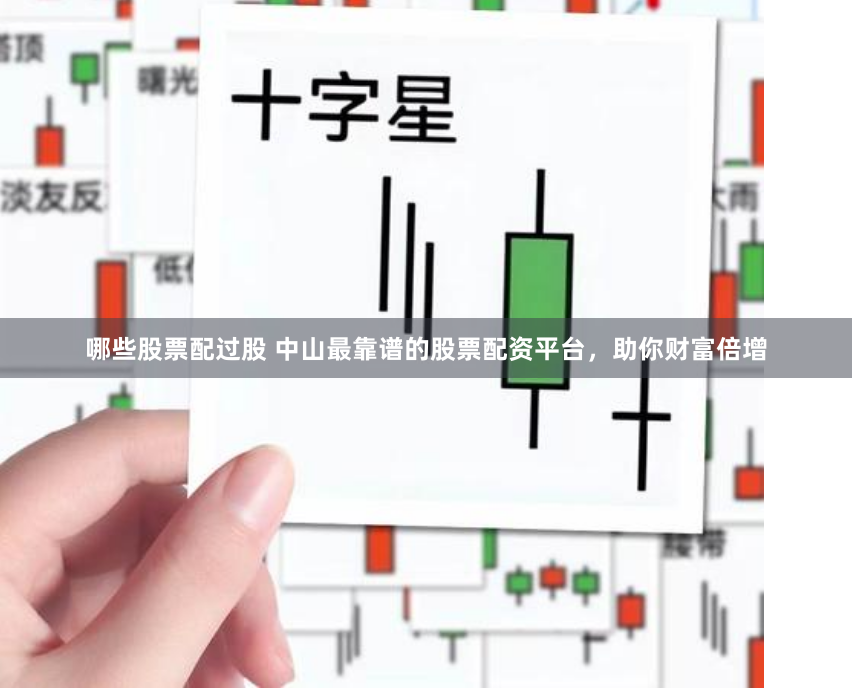 哪些股票配过股 中山最靠谱的股票配资平台，助你财富倍增