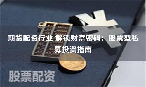 期货配资行业 解锁财富密码：股票型私募投资指南