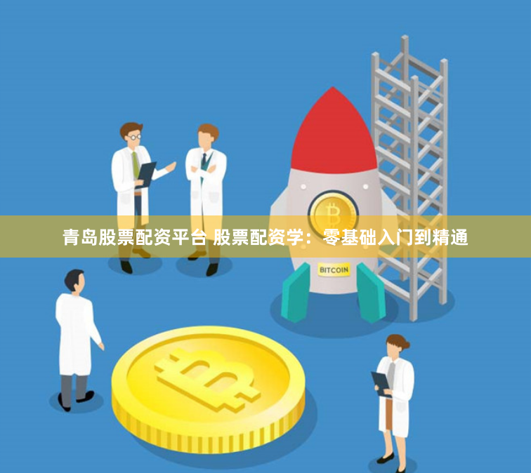 青岛股票配资平台 股票配资学:零基础入门到精通