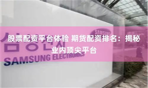 股票配资平台体验 期货配资排名:揭秘业内顶尖平台