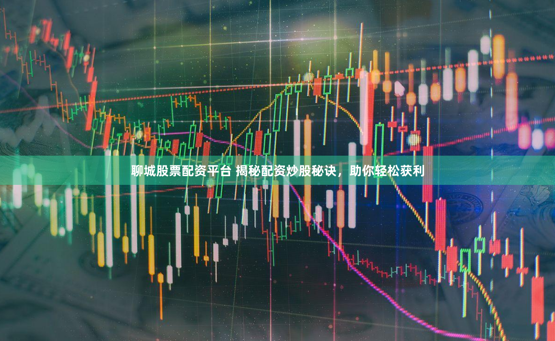 聊城股票配资平台 揭秘配资炒股秘诀,助你轻松获利