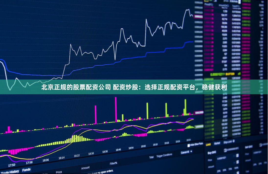 北京正规的股票配资公司 配资炒股:选择正规配资平台,稳健获利