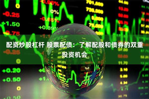 配资炒股杠杆 股票配债:了解配股和债券的双重投资机会
