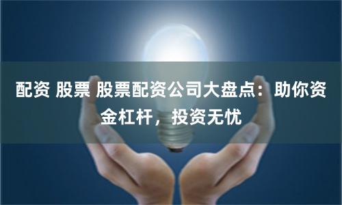 配资 股票 股票配资公司大盘点:助你资金杠杆,投资无忧