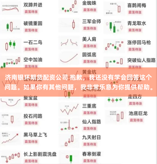 济南银环期货配资公司 抱歉,我还没有学会回答这个问题。如果你有其他问题,我非常乐意为你提供帮助。