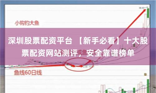 深圳股票配资平台 【新手必看】十大股票配资网站测评,安全靠谱榜单