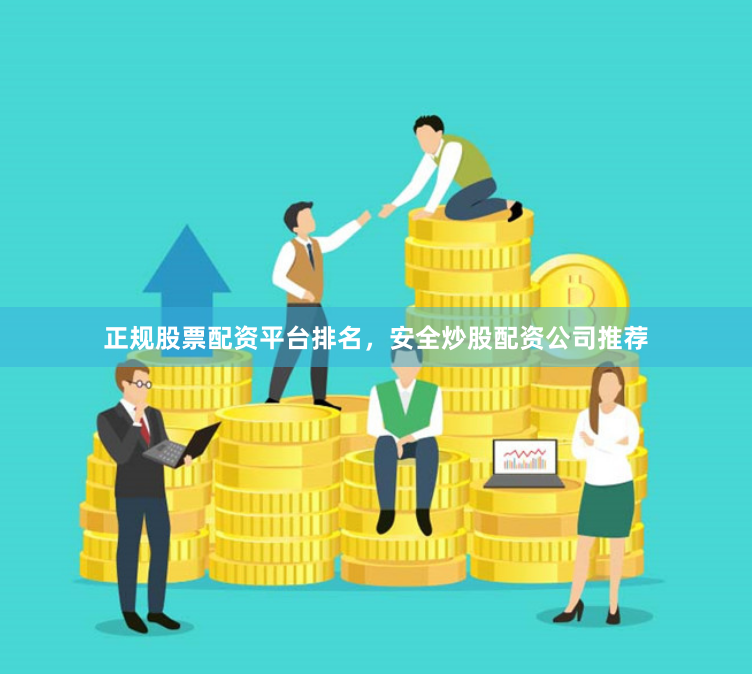 正规股票配资平台排名,安全炒股配资公司推荐