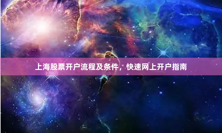上海股票开户流程及条件，快速网上开户指南
