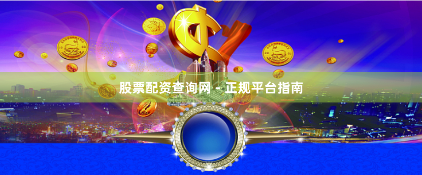 股票配资查询网 - 正规平台指南
